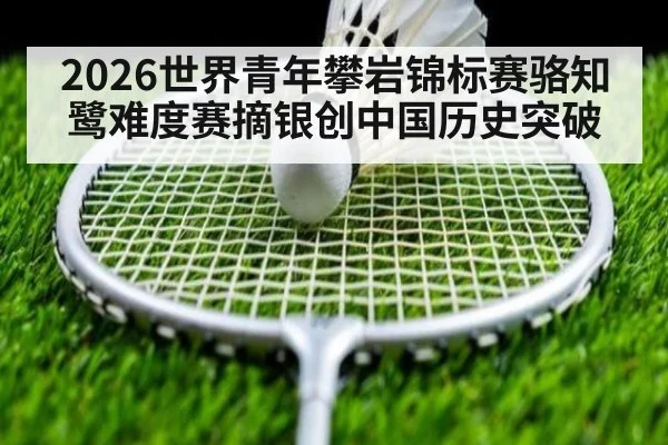 2026世界青年攀岩锦标赛骆知鹭难度赛摘银创中国历史突破