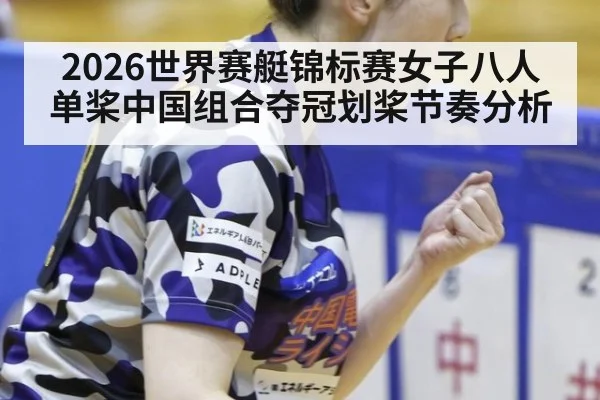 2026世界赛艇锦标赛女子八人单桨中国组合夺冠划桨节奏分析