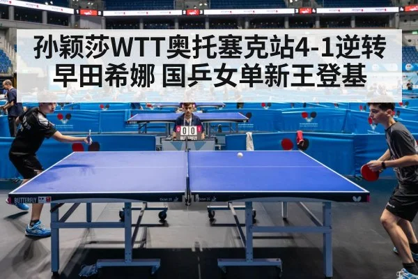 孙颖莎WTT奥托塞克站4-1逆转早田希娜 国乒女单新王登基
