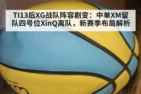TI13后XG战队阵容剧变:中单XM留队四号位XinQ离队,新赛季布局解析