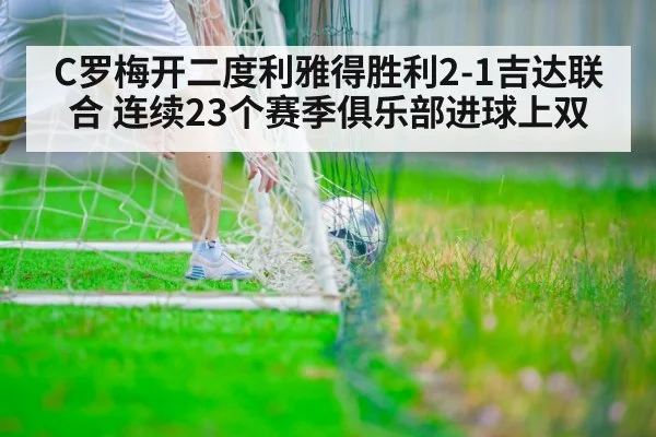 C罗梅开二度利雅得胜利2-1吉达联合 连续23个赛季俱乐部进球上双